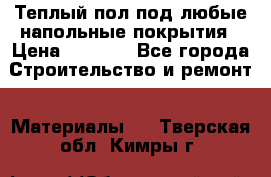 Теплый пол под любые напольные покрытия › Цена ­ 1 000 - Все города Строительство и ремонт » Материалы   . Тверская обл.,Кимры г.